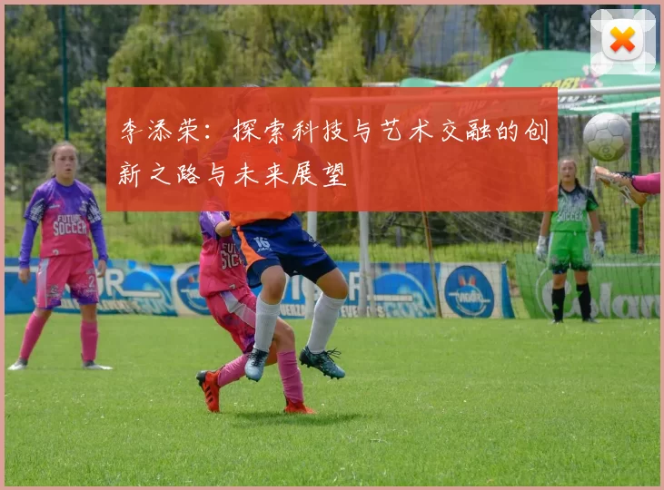 李添荣：探索科技与艺术交融的创新之路与未来展望