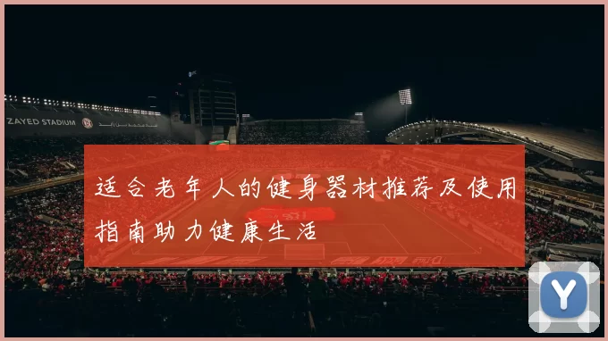 适合老年人的健身器材推荐及使用指南助力健康生活