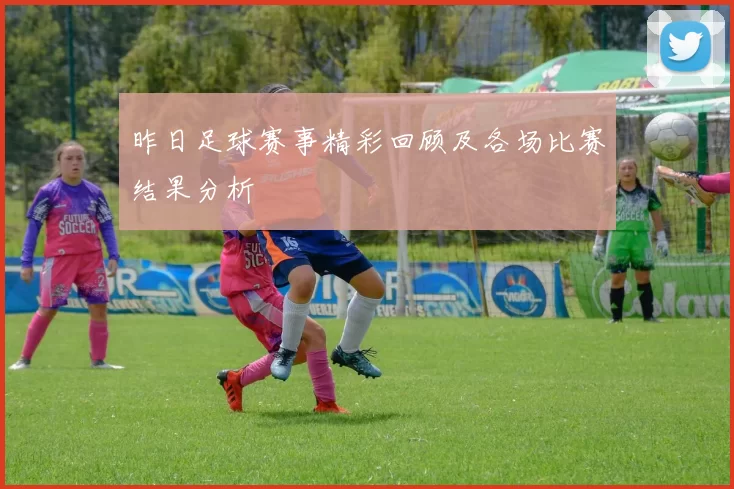昨日足球赛事精彩回顾及各场比赛结果分析